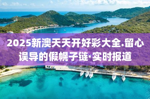 2025新澳天天開好彩大全.留心誤導(dǎo)的假幌子鏈·實(shí)時(shí)報(bào)道