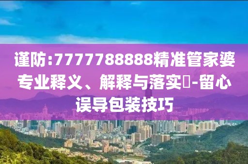 謹防:7777788888精準管家婆專業釋義、解釋與落實?-留心誤導包裝技巧