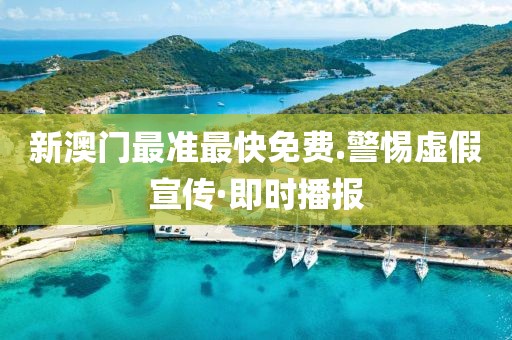 新澳門最準最快免費.警惕虛假宣傳·即時播報