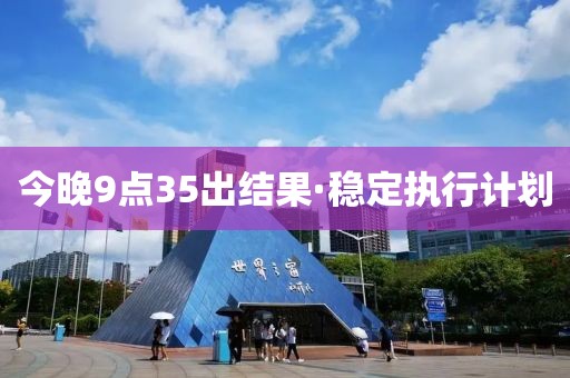 今晚9點35出結(jié)果·穩(wěn)定執(zhí)行計劃