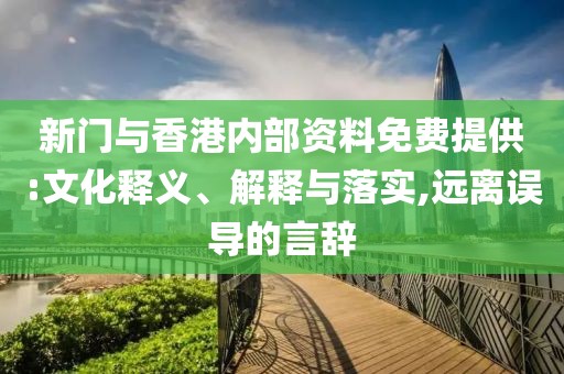新門與香港內部資料免費提供:文化釋義、解釋與落實,遠離誤導的言辭