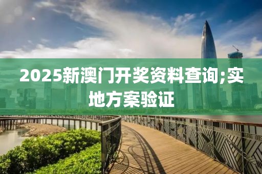 2025新澳門開獎資料查詢;實地方案驗證