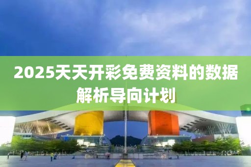 2025天天開彩免費(fèi)資料的數(shù)據(jù)解析導(dǎo)向計劃