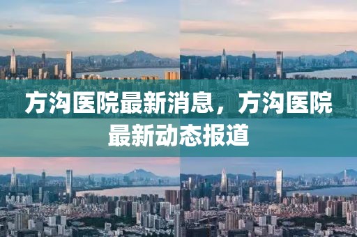 方溝醫院最新消息，方溝醫院最新動態報道