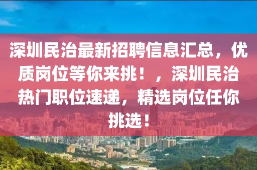 深圳民治最新招聘信息匯總，優質崗位等你來挑！，深圳民治熱門職位速遞，精選崗位任你挑選！