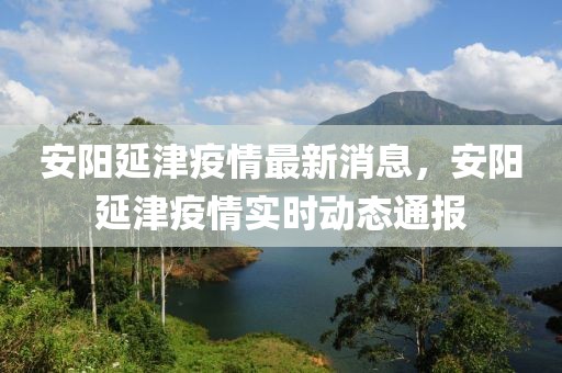 安陽延津疫情最新消息，安陽延津疫情實時動態(tài)通報