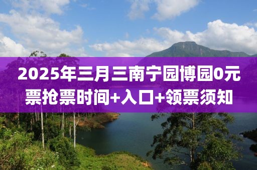 2025年三月三南寧園博園0元票搶票時間+入口+領(lǐng)票須知