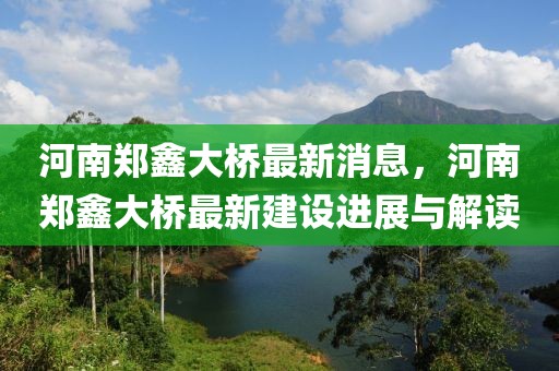 河南鄭鑫大橋最新消息，河南鄭鑫大橋最新建設進展與解讀