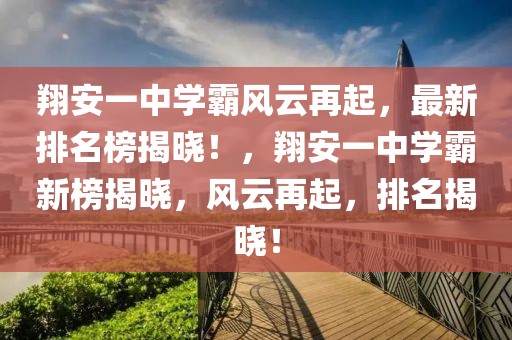 翔安一中學霸風云再起，最新排名榜揭曉！，翔安一中學霸新榜揭曉，風云再起，排名揭曉！