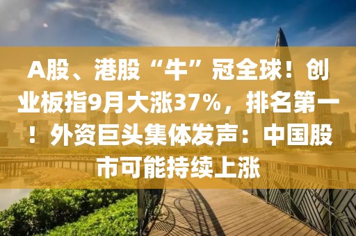 A股、港股“牛”冠全球！創業板指9月大漲37%，排名第一！外資巨頭集體發聲：中國股市可能持續上漲
