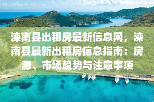 灤南縣出租房最新信息網(wǎng)，灤南縣最新出租房信息指南：房源、市場(chǎng)趨勢(shì)與注意事項(xiàng)