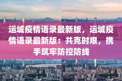 運城疫情語錄最新版，運城疫情語錄最新版：共克時艱，攜手筑牢防控防線