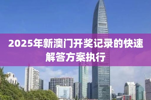 2025年新澳門開獎記錄的快速解答方案執行
