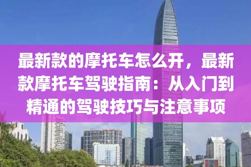 最新款的摩托車怎么開，最新款摩托車駕駛指南：從入門到精通的駕駛技巧與注意事項
