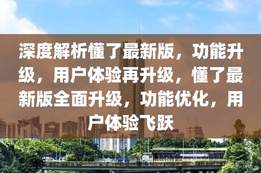 深度解析懂了最新版，功能升級，用戶體驗再升級，懂了最新版全面升級，功能優化，用戶體驗飛躍