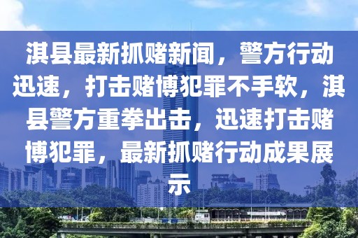 淇縣最新抓賭新聞，警方行動迅速，打擊賭博犯罪不手軟，淇縣警方重拳出擊，迅速打擊賭博犯罪，最新抓賭行動成果展示