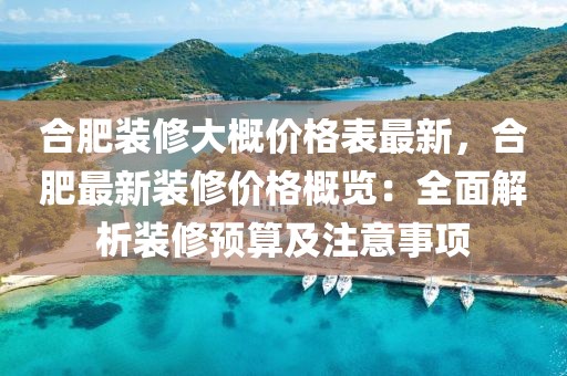 合肥裝修大概價格表最新，合肥最新裝修價格概覽：全面解析裝修預算及注意事項