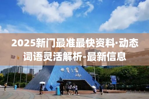 2025新門最準最快資料·動態詞語靈活解析-最新信息