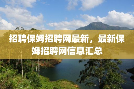 招聘保姆招聘網(wǎng)最新，最新保姆招聘網(wǎng)信息匯總