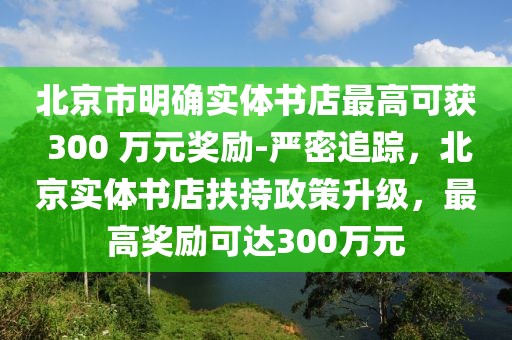 北京市明確實體書店最高可獲 300 萬元獎勵-嚴密追蹤，北京實體書店扶持政策升級，最高獎勵可達300萬元