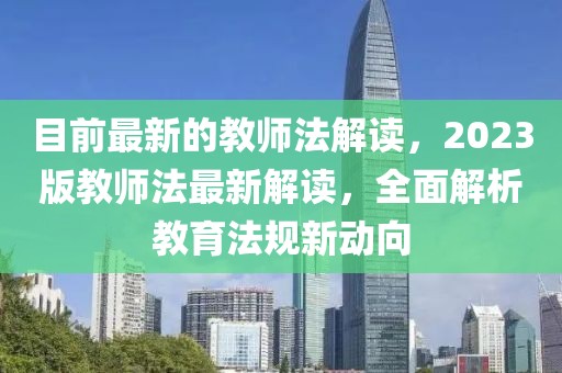 目前最新的教師法解讀，2023版教師法最新解讀，全面解析教育法規(guī)新動向