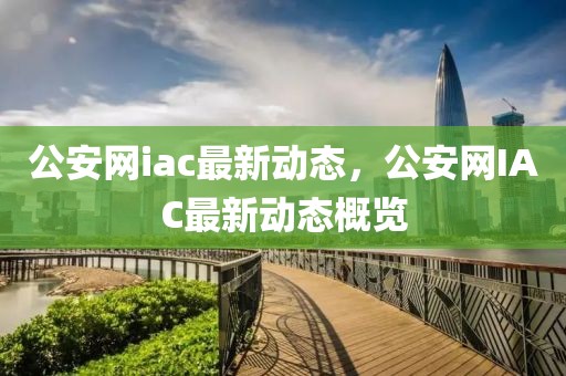 公安網(wǎng)iac最新動(dòng)態(tài)，公安網(wǎng)IAC最新動(dòng)態(tài)概覽