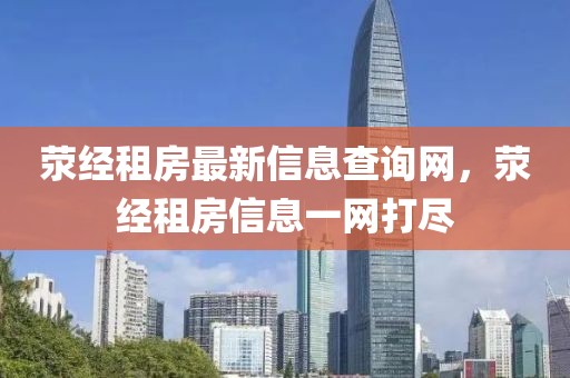 滎經(jīng)租房最新信息查詢網(wǎng)，滎經(jīng)租房信息一網(wǎng)打盡