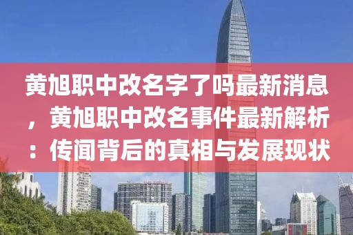 黃旭職中改名字了嗎最新消息，黃旭職中改名事件最新解析：傳聞背后的真相與發展現狀