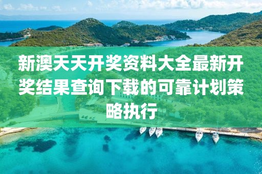 新澳天天開獎(jiǎng)資料大全最新開獎(jiǎng)結(jié)果查詢下載的可靠計(jì)劃策略執(zhí)行
