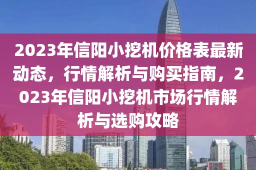 2023年信陽小挖機(jī)價格表最新動態(tài)，行情解析與購買指南，2023年信陽小挖機(jī)市場行情解析與選購攻略