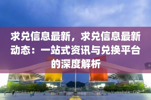 求兌信息最新，求兌信息最新動態：一站式資訊與兌換平臺的深度解析