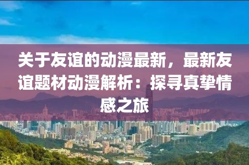 關于友誼的動漫最新，最新友誼題材動漫解析：探尋真摯情感之旅