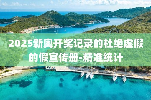 2025新奧開獎記錄的杜絕虛假的假宣傳冊-精準統計
