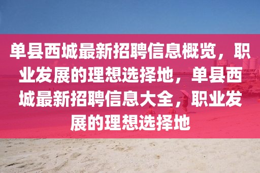 單縣西城最新招聘信息概覽，職業發展的理想選擇地，單縣西城最新招聘信息大全，職業發展的理想選擇地