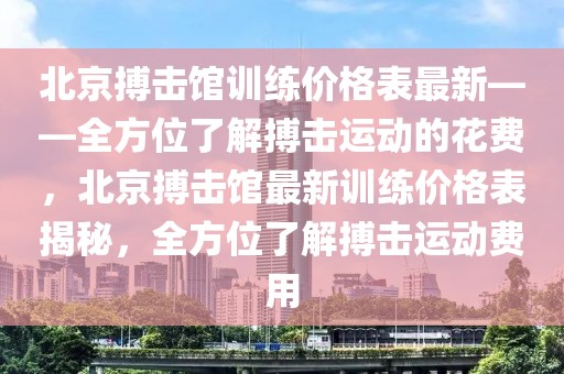 北京搏擊館訓練價格表最新——全方位了解搏擊運動的花費，北京搏擊館最新訓練價格表揭秘，全方位了解搏擊運動費用