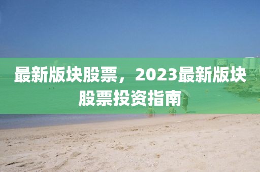 最新版塊股票，2023最新版塊股票投資指南