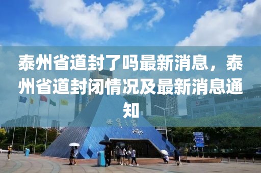 泰州省道封了嗎最新消息，泰州省道封閉情況及最新消息通知