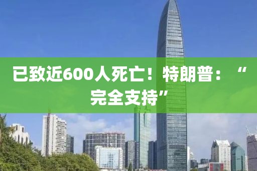 已致近600人死亡！特朗普：“完全支持”