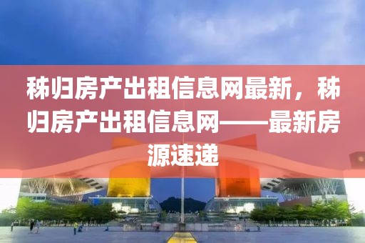 秭歸房產出租信息網最新，秭歸房產出租信息網——最新房源速遞