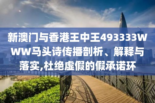 新澳門與香港王中王493333WWW馬頭詩傳播剖析、解釋與落實,杜絕虛假的假承諾環