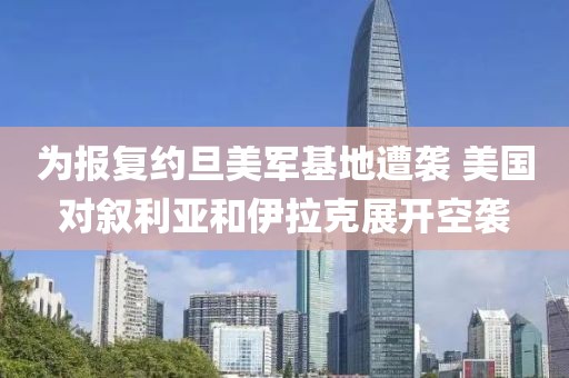 為報復約旦美軍基地遭襲 美國對敘利亞和伊拉克展開空襲