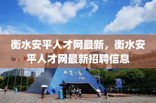 衡水安平人才網(wǎng)最新，衡水安平人才網(wǎng)最新招聘信息
