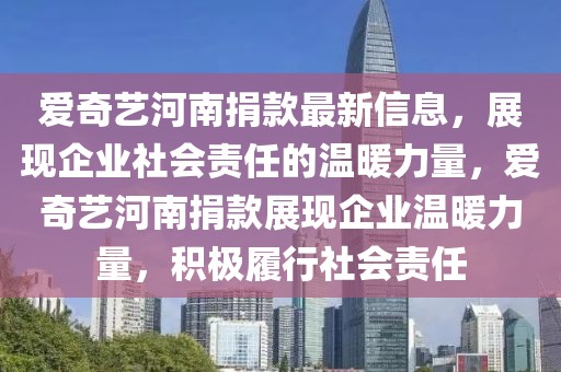 愛奇藝河南捐款最新信息，展現企業社會責任的溫暖力量，愛奇藝河南捐款展現企業溫暖力量，積極履行社會責任
