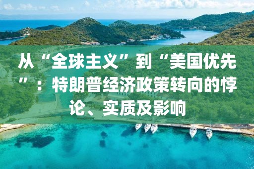 從“全球主義”到“美國(guó)優(yōu)先”：特朗普經(jīng)濟(jì)政策轉(zhuǎn)向的悖論、實(shí)質(zhì)及影響