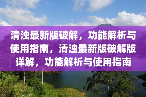 清濁最新版破解，功能解析與使用指南，清濁最新版破解版詳解，功能解析與使用指南