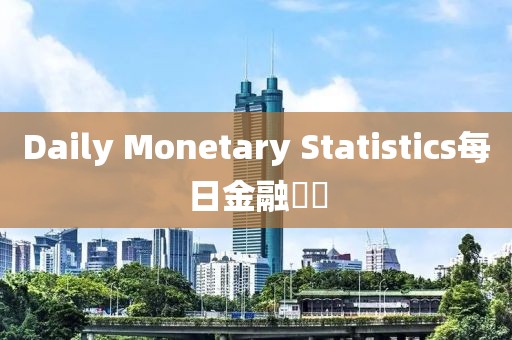 Daily Monetary Statistics每日金融數(shù)據(jù)