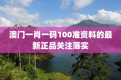 澳門一肖一碼100準(zhǔn)資料的最新正品關(guān)注落實(shí)