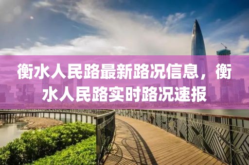 衡水人民路最新路況信息，衡水人民路實時路況速報