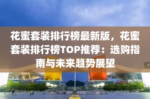 花蜜套裝排行榜最新版，花蜜套裝排行榜TOP推薦：選購指南與未來趨勢展望