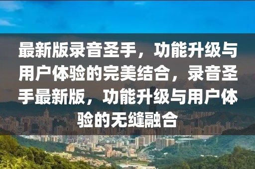 最新版錄音圣手，功能升級與用戶體驗的完美結合，錄音圣手最新版，功能升級與用戶體驗的無縫融合